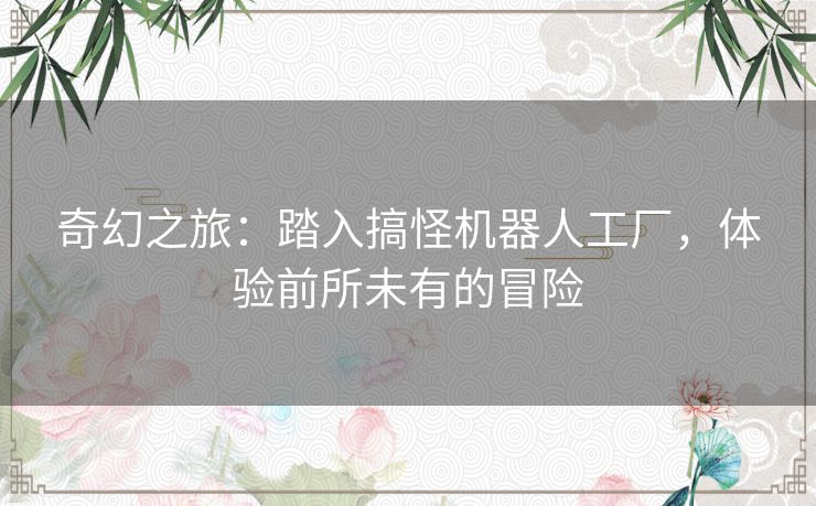 奇幻之旅：踏入搞怪机器人工厂，体验前所未有的冒险