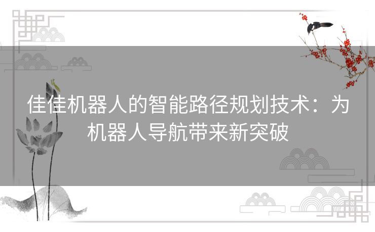 佳佳机器人的智能路径规划技术：为机器人导航带来新突破