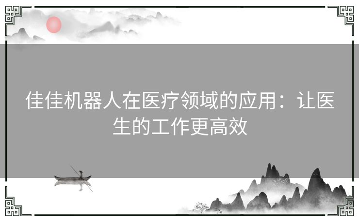 佳佳机器人在医疗领域的应用：让医生的工作更高效