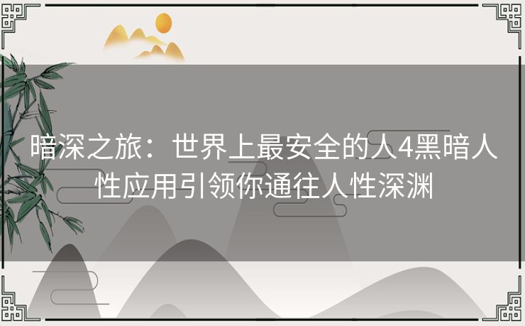 暗深之旅：世界上最安全的人4黑暗人性应用引领你通往人性深渊
