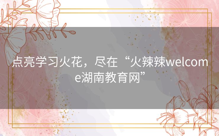 点亮学习火花，尽在“火辣辣welcome湖南教育网”