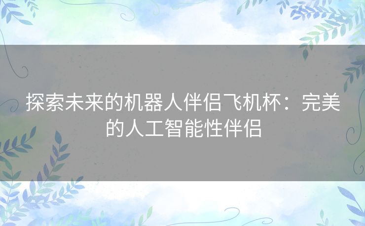 探索未来的机器人伴侣飞机杯：完美的人工智能性伴侣