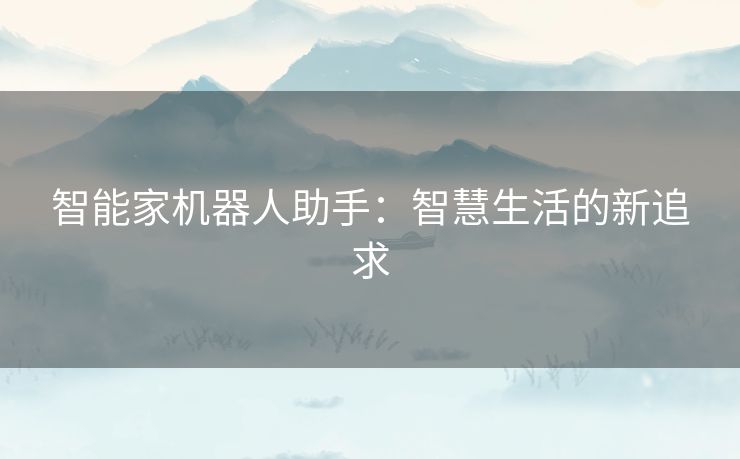 智能家机器人助手：智慧生活的新追求