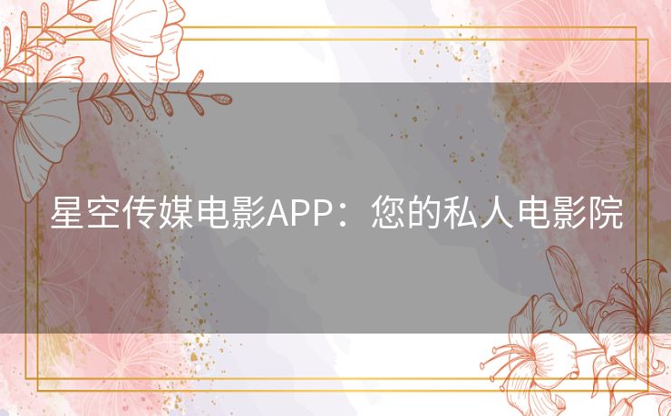 星空传媒电影APP：您的私人电影院