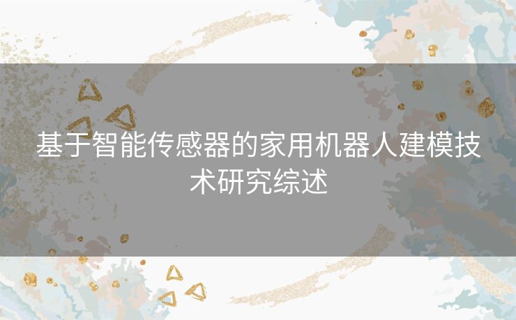 基于智能传感器的家用机器人建模技术研究综述