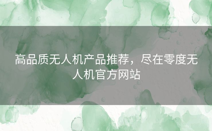 高品质无人机产品推荐，尽在零度无人机官方网站