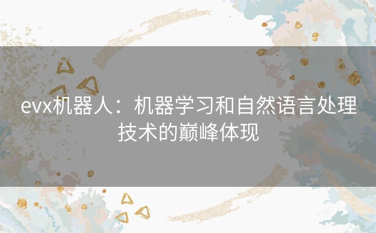 evx机器人：机器学习和自然语言处理技术的巅峰体现