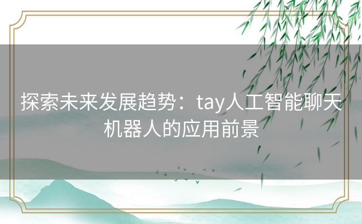 探索未来发展趋势：tay人工智能聊天机器人的应用前景