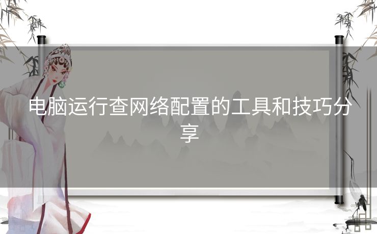 电脑运行查网络配置的工具和技巧分享