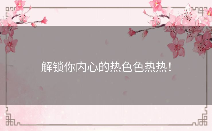 解锁你内心的热色色热热！