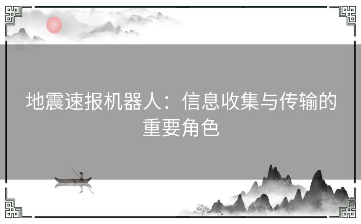 地震速报机器人：信息收集与传输的重要角色