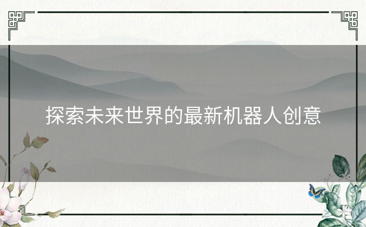 探索未来世界的最新机器人创意