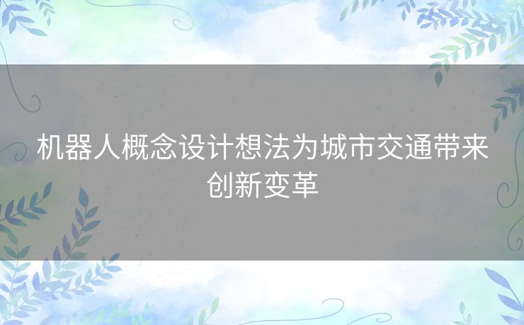 机器人概念设计想法为城市交通带来创新变革