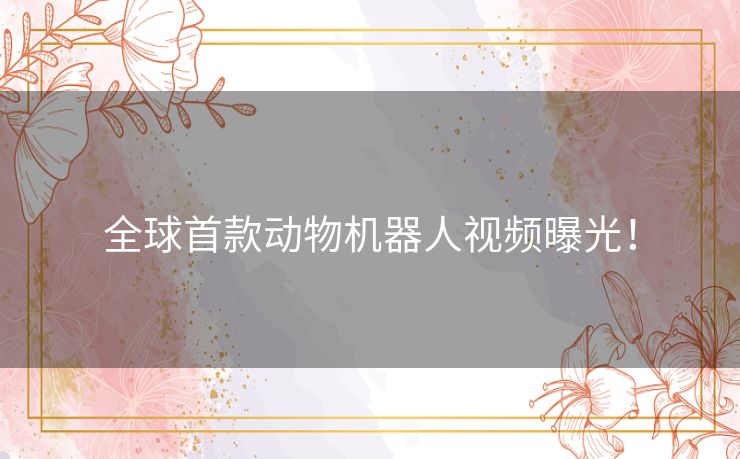 全球首款动物机器人视频曝光！