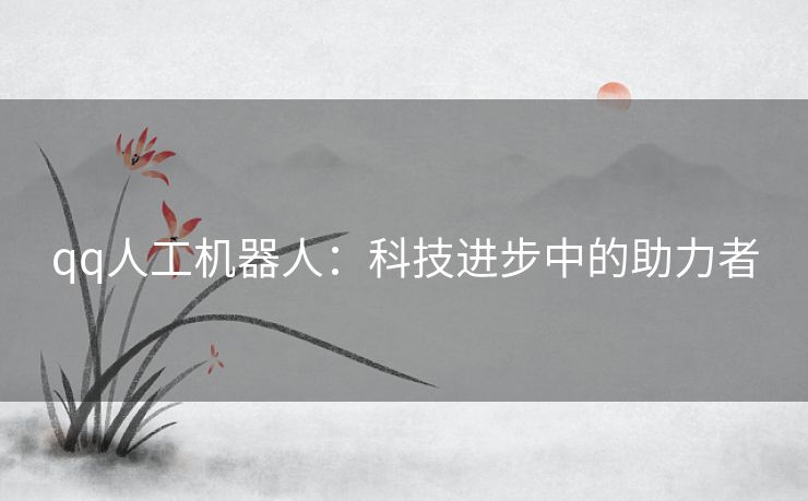 qq人工机器人：科技进步中的助力者
