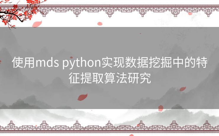 使用mds python实现数据挖掘中的特征提取算法研究