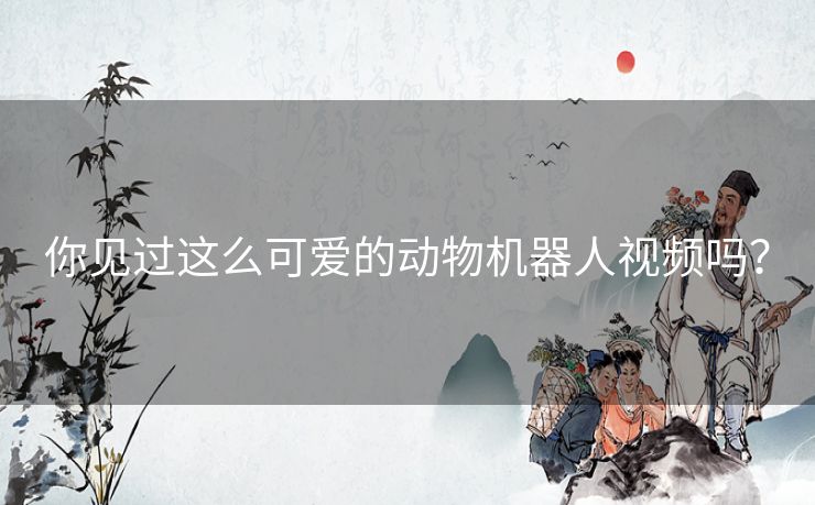 你见过这么可爱的动物机器人视频吗？