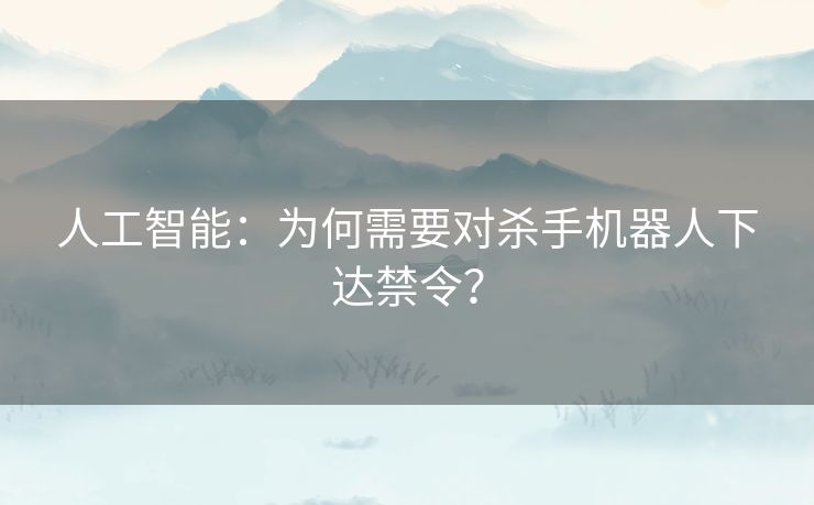 人工智能：为何需要对杀手机器人下达禁令？