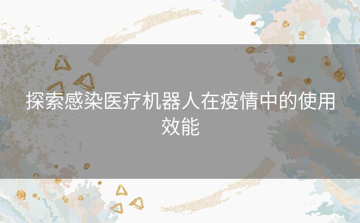 探索感染医疗机器人在疫情中的使用效能