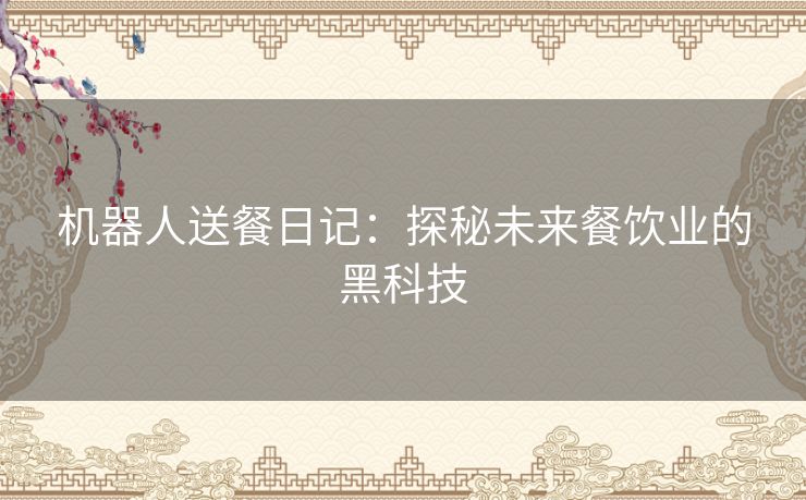 机器人送餐日记：探秘未来餐饮业的黑科技