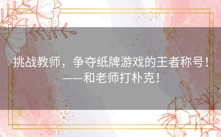 挑战教师，争夺纸牌游戏的王者称号！——和老师打朴克！