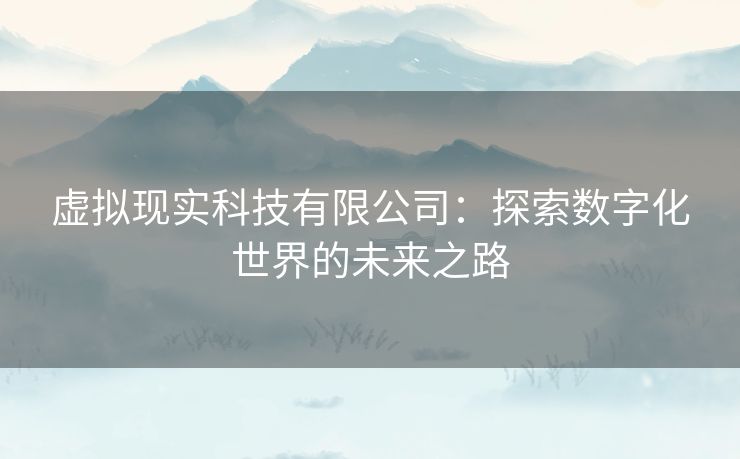 虚拟现实科技有限公司：探索数字化世界的未来之路