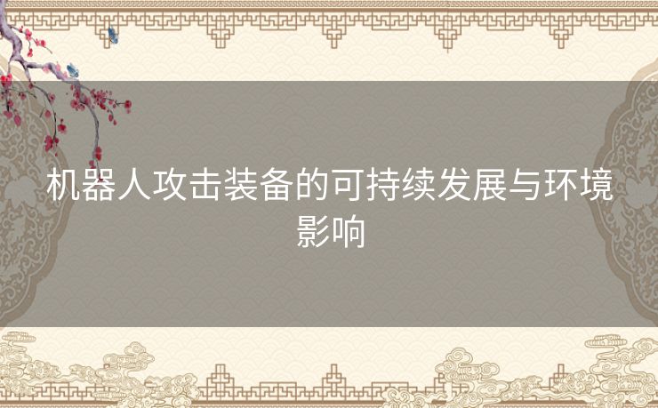 机器人攻击装备的可持续发展与环境影响