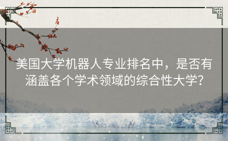 美国大学机器人专业排名中，是否有涵盖各个学术领域的综合性大学？