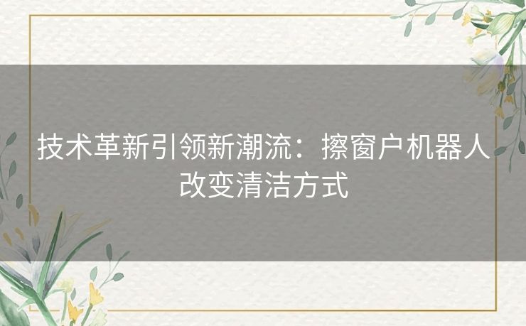 技术革新引领新潮流：擦窗户机器人改变清洁方式