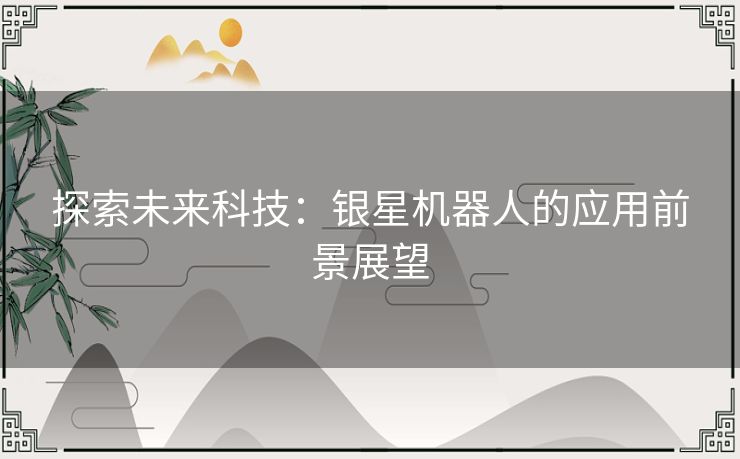 探索未来科技：银星机器人的应用前景展望