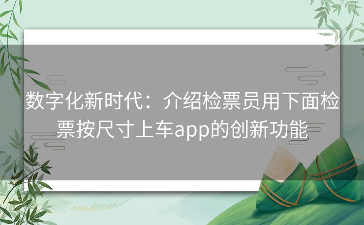 数字化新时代：介绍检票员用下面检票按尺寸上车app的创新功能