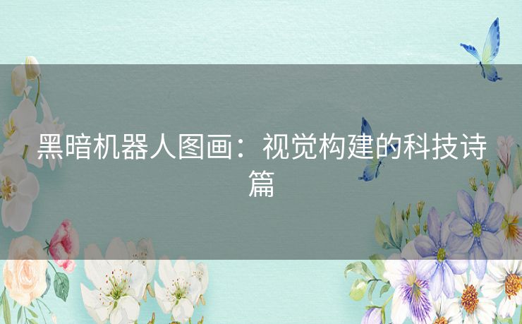 黑暗机器人图画：视觉构建的科技诗篇