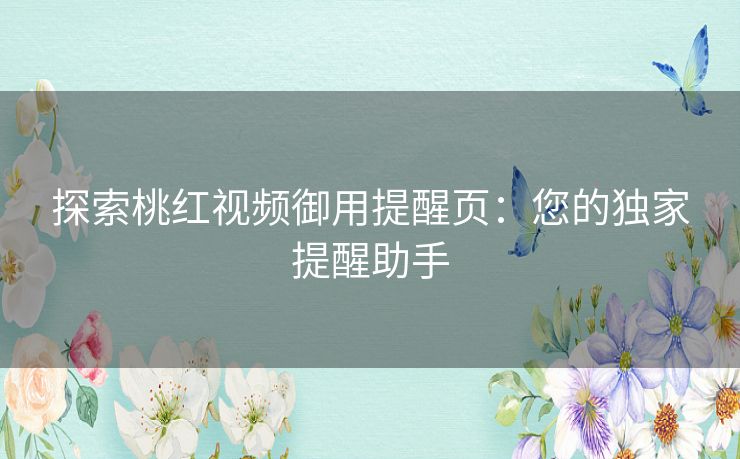 探索桃红视频御用提醒页：您的独家提醒助手
