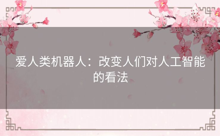 爱人类机器人：改变人们对人工智能的看法