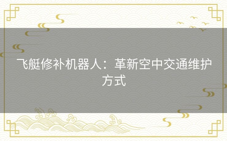 飞艇修补机器人：革新空中交通维护方式