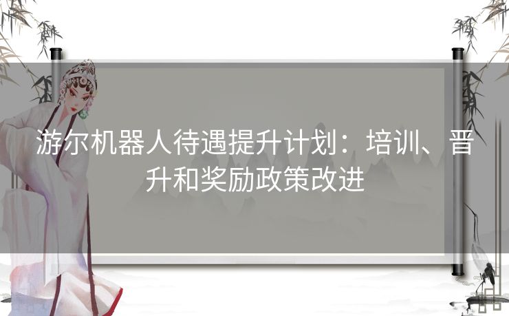 游尔机器人待遇提升计划：培训、晋升和奖励政策改进