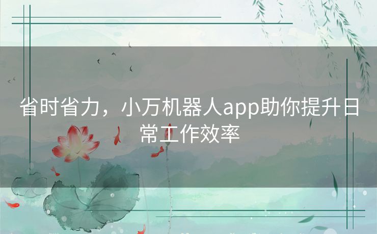 省时省力，小万机器人app助你提升日常工作效率