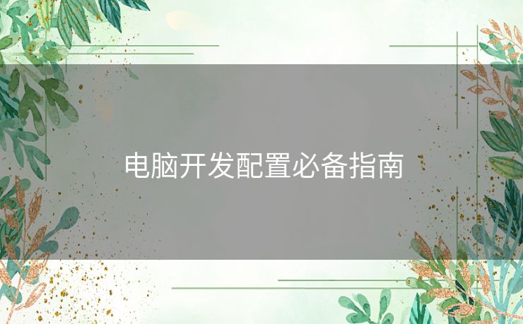 电脑开发配置必备指南