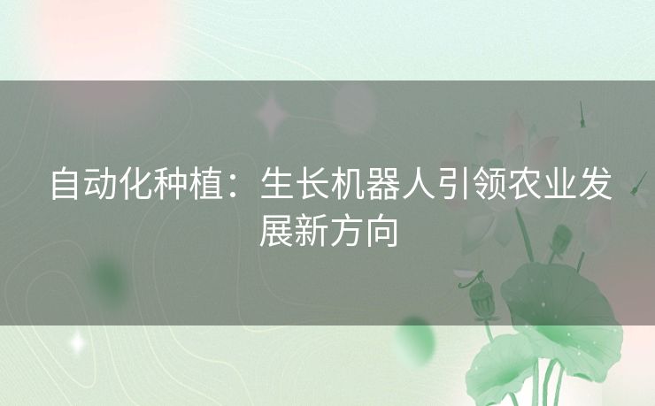 自动化种植：生长机器人引领农业发展新方向