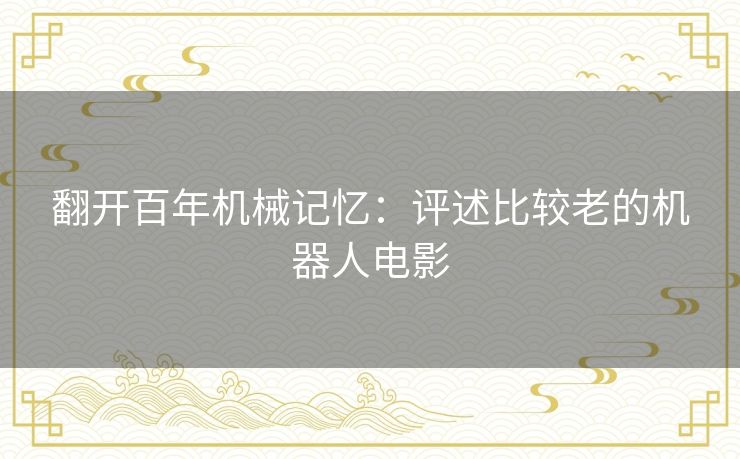 翻开百年机械记忆：评述比较老的机器人电影