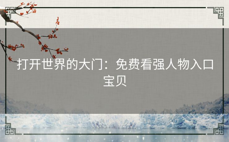 打开世界的大门：免费看强人物入口宝贝