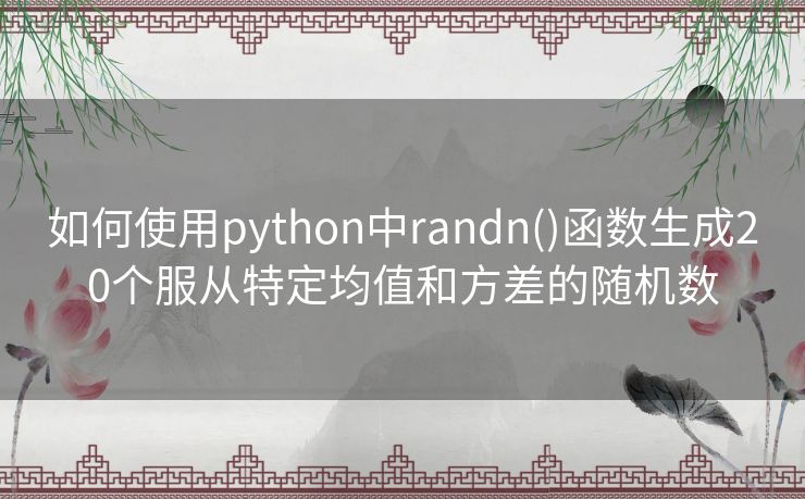 如何使用python中randn()函数生成20个服从特定均值和方差的随机数