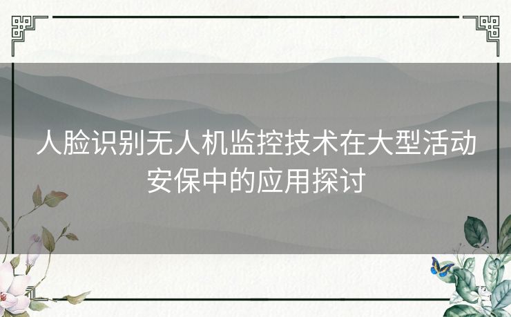 人脸识别无人机监控技术在大型活动安保中的应用探讨