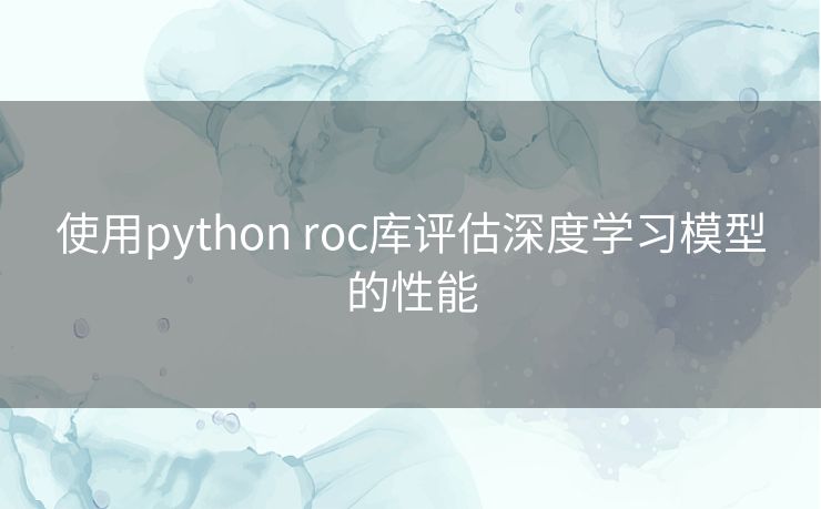 使用python roc库评估深度学习模型的性能