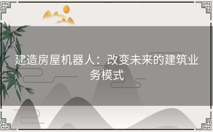 建造房屋机器人：改变未来的建筑业务模式