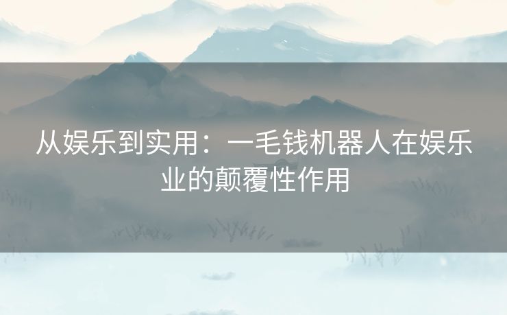 从娱乐到实用：一毛钱机器人在娱乐业的颠覆性作用