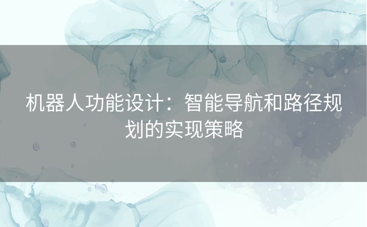 机器人功能设计：智能导航和路径规划的实现策略