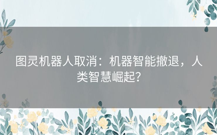 图灵机器人取消：机器智能撤退，人类智慧崛起？