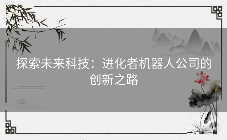 探索未来科技：进化者机器人公司的创新之路