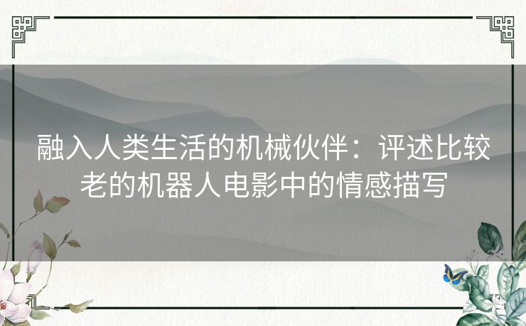 融入人类生活的机械伙伴：评述比较老的机器人电影中的情感描写
